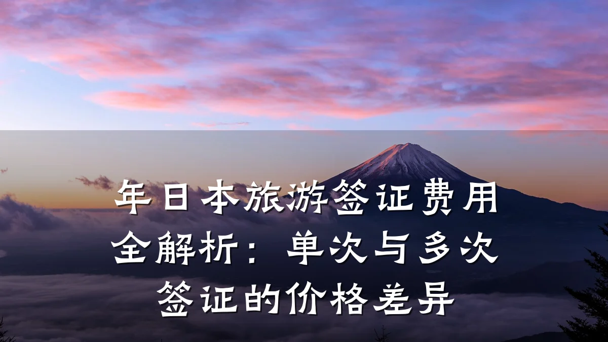 年日本旅游签证费用全解析：单次与多次签证的价格差异