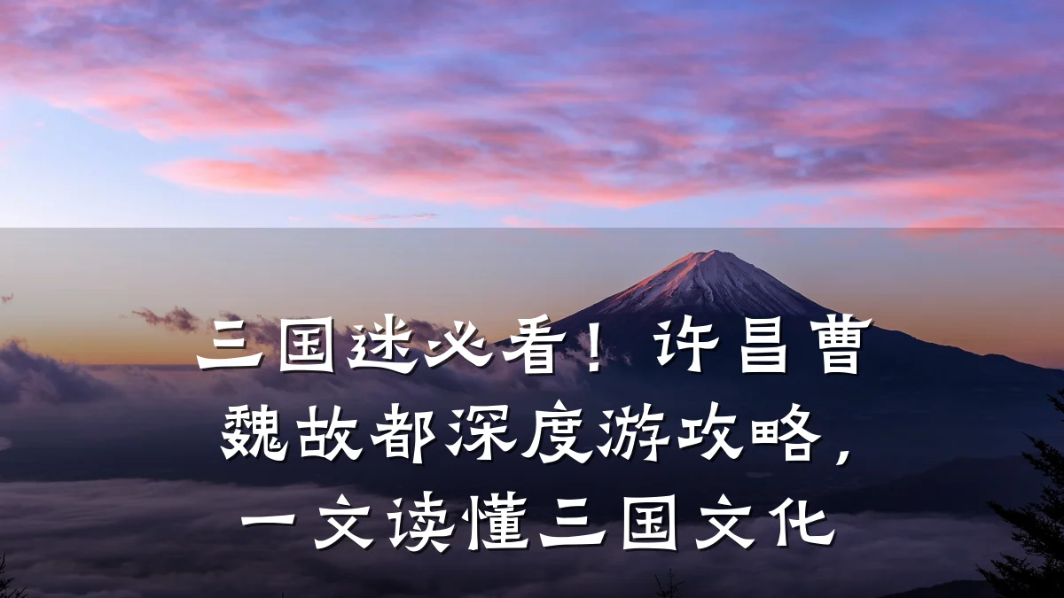 三国迷必看！许昌曹魏故都深度游攻略，一文读懂三国文化