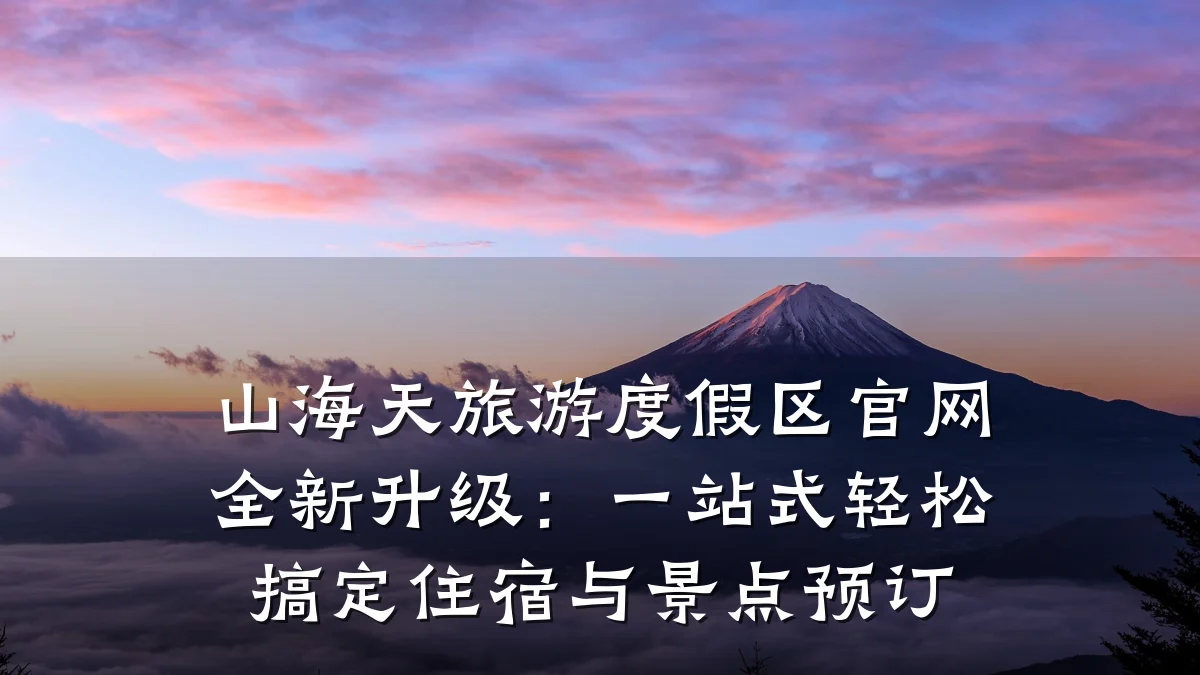山海天旅游度假区官网全新升级:一站式轻松搞定住宿与景点预订