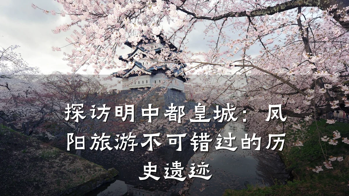 探访明中都皇城：凤阳旅游不可错过的历史遗迹