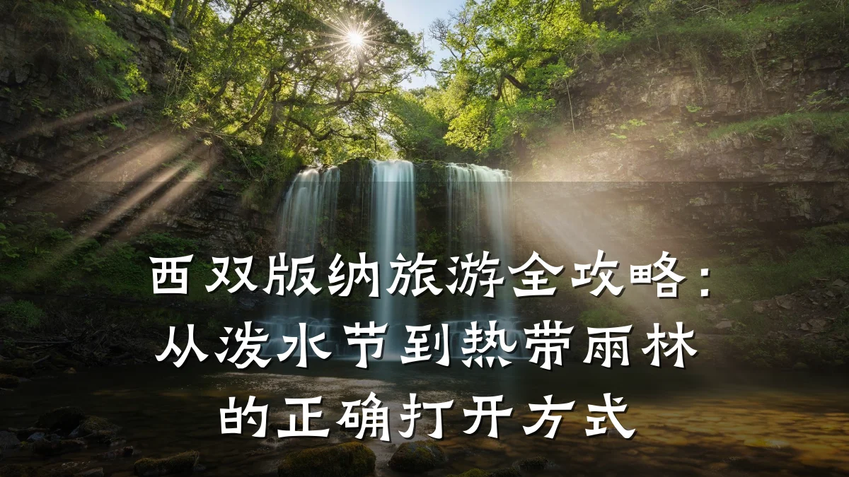 西双版纳旅游全攻略:从泼水节到热带雨林的正确打开方式
