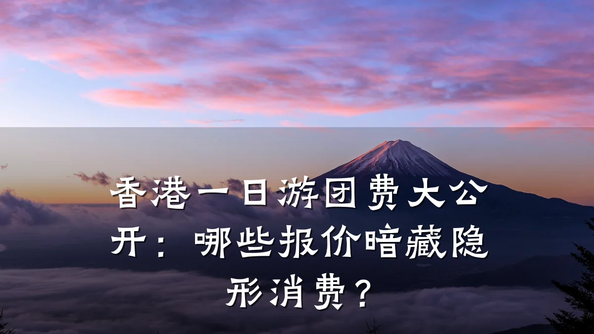 香港一日游团费大公开:哪些报价暗藏隐形消费?