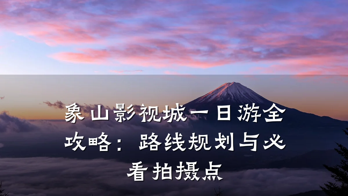 象山影视城一日游全攻略:路线规划与必看拍摄点