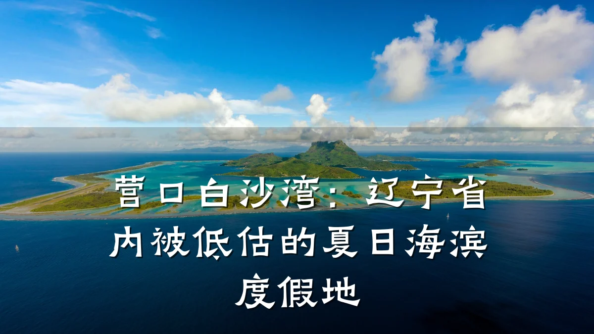 营口白沙湾：辽宁省内被低估的夏日海滨度假地