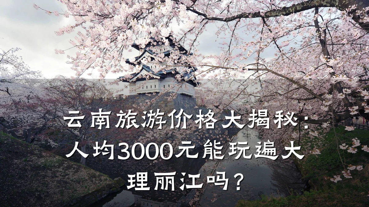 云南旅游价格大揭秘：人均3000元能玩遍大理丽江吗？