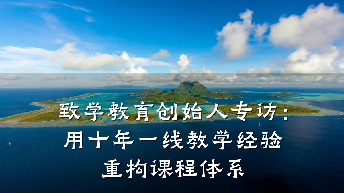 致学教育创始人专访:用十年一线教学经验重构课程体系
