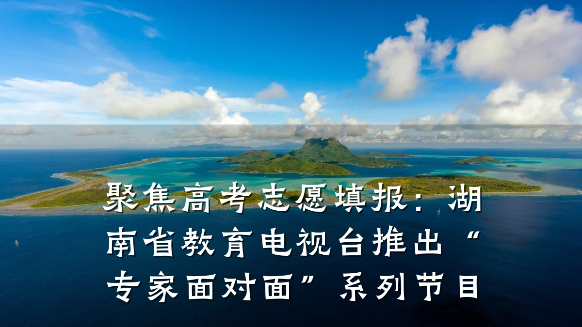 聚焦高考志愿填报：湖南省教育电视台推出“专家面对面”系列节目